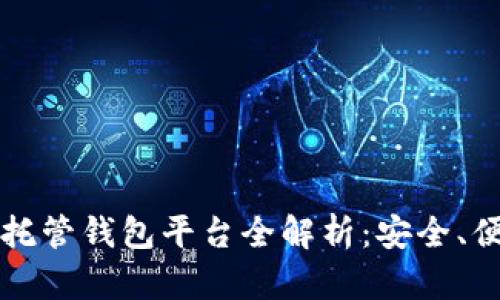 2023年区块链托管钱包平台全解析：安全、便捷、高效的选择