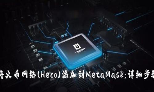 如何将火币网络(Heco)添加到MetaMask：详细步骤指南