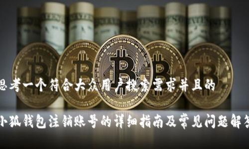 思考一个符合大众用户搜索需求并且的

小狐钱包注销账号的详细指南及常见问题解答