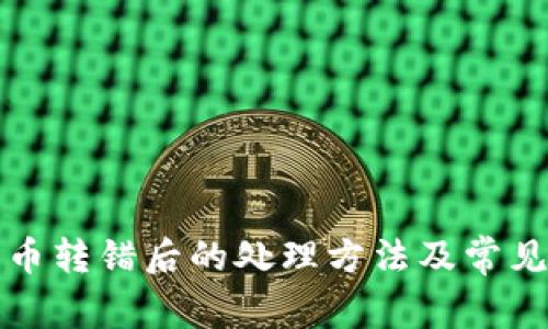 小狐钱包币转错后的处理方法及常见问题解答