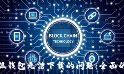   
如何解决小狐钱包无法下载的问题：全面的指导与技巧