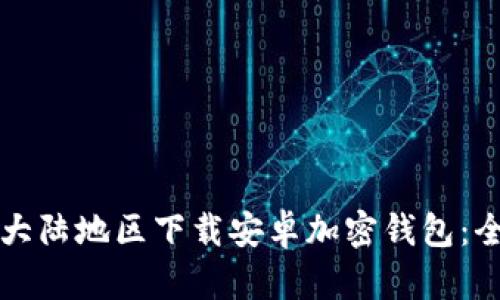 如何在大陆地区下载安卓加密钱包：全面指南