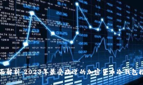 全面解析：2023年最受欢迎的加密货币冷钱包推荐
